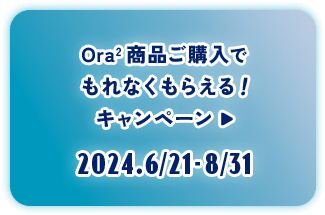 ボタン：Ora2 商品ご購入でもれなくもらえる！キャンペーン 2024.6/21-8/31