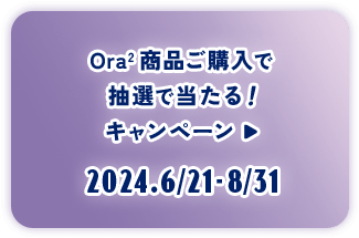 ボタン：Ora2 商品ご購入で抽選で当たる！キャンペーン 2024.6/21-8/31