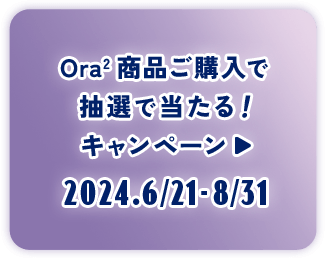 ボタン：Ora2 商品ご購入で抽選で当たる！キャンペーン 2024.6/21-8/31