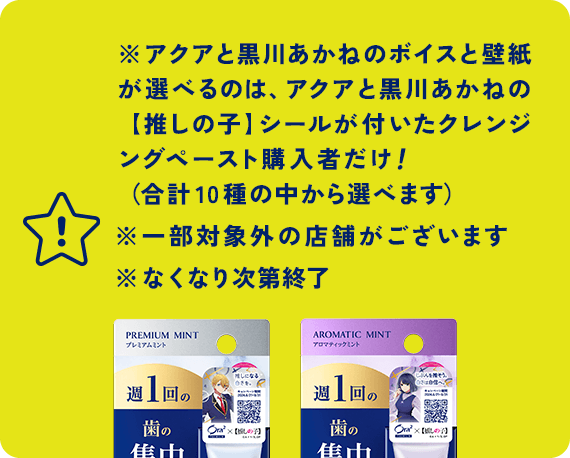 ※アクアと黒川あかねのボイスと壁紙が選べるのは、アクアと黒川あかねの【推しの子】シールが付いたクレンジングペースト購入者だけ！（合計10種の中から選べます）※一部対象外の店舗がございます