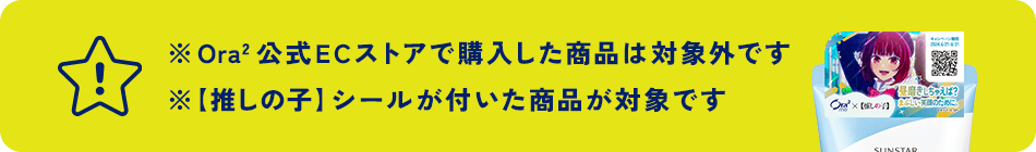 ※Ora2公式ECストアで購入した商品は対象外です ※【推しの子】シールが付いた商品が対象です