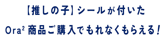 【推しの子】シールが付いたOra2 商品ご購入でもれなくもらえる！