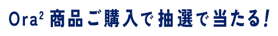 Ora2 商品ご購入で抽選で当たる！