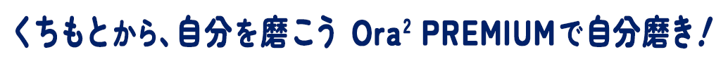 くちもとから、自分を磨こう Ora2 PREMIUMで自分磨き！