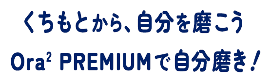 くちもとから、自分を磨こう Ora2 PREMIUMで自分磨き！