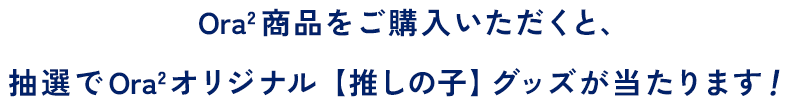 Ora2 商品をご購入いただくと、抽選で Ora2 オリジナル【推しの子】グッズが当たります！