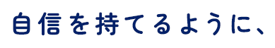 自信を持てるように、