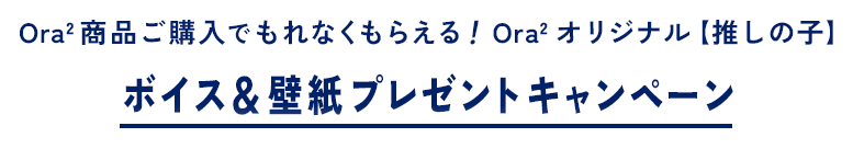 Ora2 商品ご購入でもれなくもらえる！Ora2 オリジナル【推しの子】ボイス＆壁紙プレゼントキャンペーン