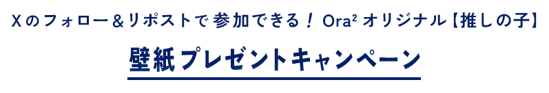 Xのフォロー＆リポストで参加できる！Ora2 オリジナル【推しの子】壁紙プレゼントキャンペーン