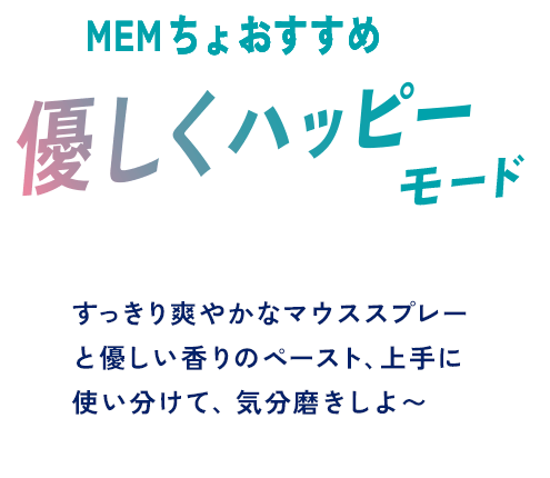 MEMちょおすすめ 優しくハッピーモード すっきり爽やかなマウススプレーと優しい香りのペースト、上手に使い分けて、気分磨きしよ〜